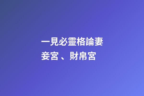 一見必靈格論妻妾宮、財帛宮